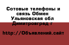 Сотовые телефоны и связь Обмен. Ульяновская обл.,Димитровград г.